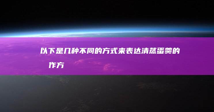 以下是几种不同的方式来表达“清蒸蛋羹的制作方法”这一主题：